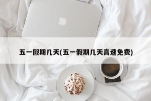 五一假期几天(五一假期几天高速免费)