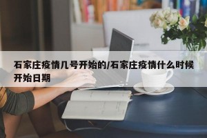 石家庄疫情几号开始的/石家庄疫情什么时候开始日期