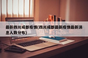 最新四川成都疫情(四川成都最新疫情最新消息人数分布)