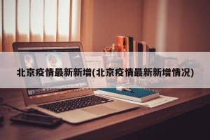 北京疫情最新新增(北京疫情最新新增情况)