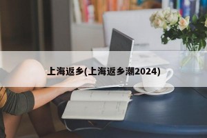 上海返乡(上海返乡潮2024)