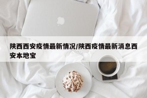 陕西西安疫情最新情况/陕西疫情最新消息西安本地宝