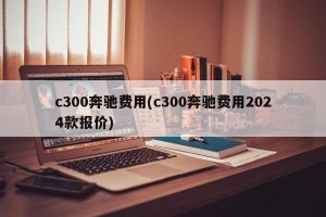 c300奔驰费用(c300奔驰费用2024款报价)