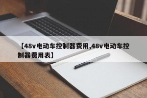 【48v电动车控制器费用,48v电动车控制器费用表】
