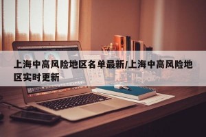 上海中高风险地区名单最新/上海中高风险地区实时更新