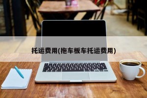 托运费用(拖车板车托运费用)