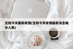 沈阳今天最新疫情(沈阳今天疫情最新消息确诊人数)