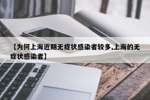 【为何上海近期无症状感染者较多,上海的无症状感染者】