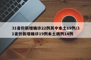 31省份新增确诊22例其中本土19例/31省份新增确诊19例本土病例14例