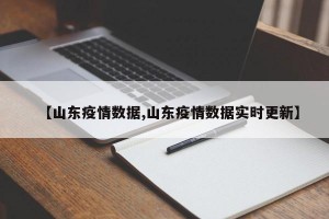 【山东疫情数据,山东疫情数据实时更新】