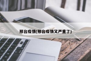 邢台疫情(邢台疫情又严重了)