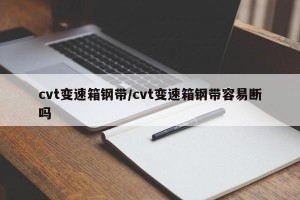 cvt变速箱钢带/cvt变速箱钢带容易断吗