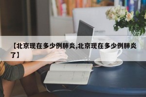 【北京现在多少例肺炎,北京现在多少例肺炎了】