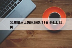 31省增本土确诊19例/31省增本土11例