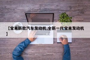 【宝来新款汽车发动机,全新一代宝来发动机】