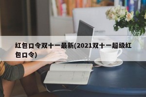 红包口令双十一最新(2021双十一超级红包口令)