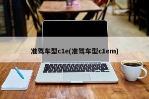 准驾车型c1e(准驾车型c1em)