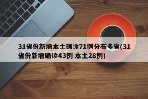 31省份新增本土确诊71例分布多省(31省份新增确诊43例 本土28例)