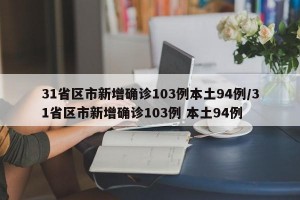 31省区市新增确诊103例本土94例/31省区市新增确诊103例 本土94例