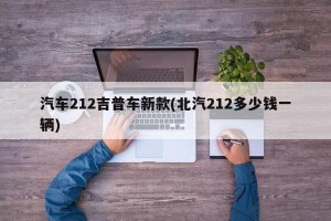 汽车212吉普车新款(北汽212多少钱一辆)