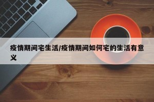 疫情期间宅生活/疫情期间如何宅的生活有意义