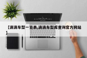 【滴滴车型一览表,滴滴车型库查询官方网站】