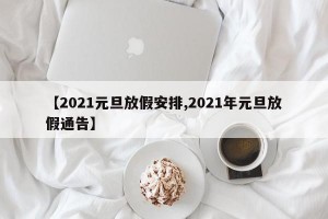 【2021元旦放假安排,2021年元旦放假通告】