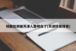核酸检测被天津人整明白了(天津核算排查)