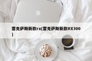 雷克萨斯新款rx(雷克萨斯新款RX300)