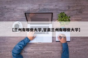 【兰州有哪些大学,甘肃兰州有哪些大学】