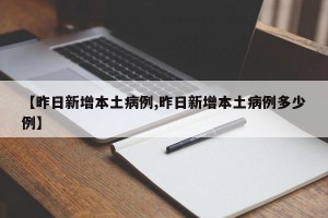 【昨日新增本土病例,昨日新增本土病例多少例】