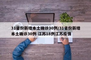 31省份新增本土确诊30例/31省份新增本土确诊30例 江苏18例江苏疫情
