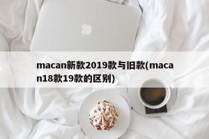 macan新款2019款与旧款(macan18款19款的区别)