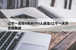 辽宁一高校8天内309人感染/辽宁一大学出现新冠