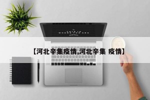 【河北辛集疫情,河北辛集 疫情】
