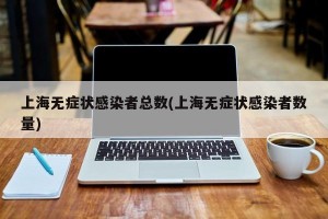 上海无症状感染者总数(上海无症状感染者数量)