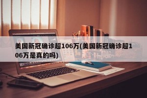 美国新冠确诊超106万(美国新冠确诊超106万是真的吗)