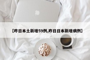 【昨日本土新增59例,昨日日本新增病例】