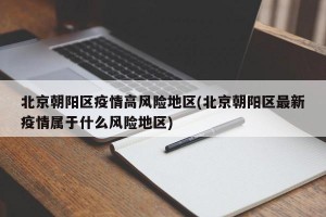 北京朝阳区疫情高风险地区(北京朝阳区最新疫情属于什么风险地区)