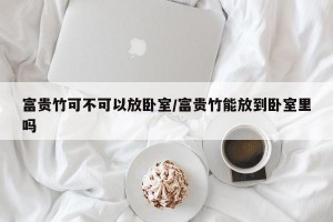 富贵竹可不可以放卧室/富贵竹能放到卧室里吗