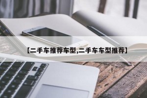 【二手车推荐车型,二手车车型推荐】