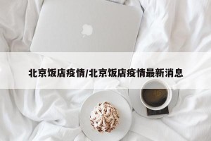 北京饭店疫情/北京饭店疫情最新消息