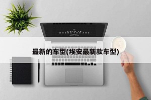 最新的车型(埃安最新款车型)