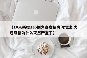 【10天新增235例大连疫情为何增速,大连疫情为什么突然严重了】