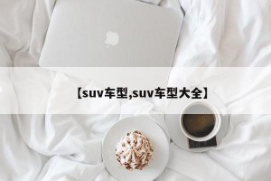 【suv车型,suv车型大全】