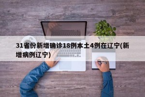 31省份新增确诊18例本土4例在辽宁(新增病例辽宁)
