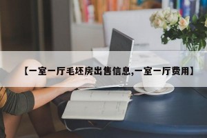 【一室一厅毛坯房出售信息,一室一厅费用】