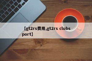 【gt2rs费用,gt2rs clubsport】