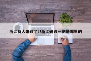 浙江有人确诊了!/浙江确诊一例是哪里的