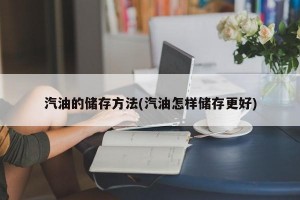 汽油的储存方法(汽油怎样储存更好)